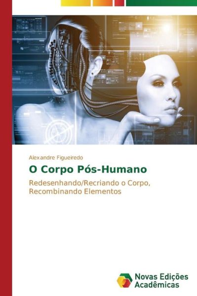 Cover for Alexandre Figueiredo · O Corpo Pós-humano: Redesenhando / Recriando O Corpo, Recombinando Elementos (Paperback Book) [Portuguese edition] (2014)