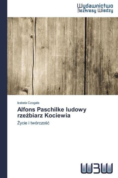 Cover for Izabela Czogala · Alfons Paschilke Ludowy Rzezbiarz Kociewia: Zycie I Twórczosc (Taschenbuch) [Polish edition] (2014)