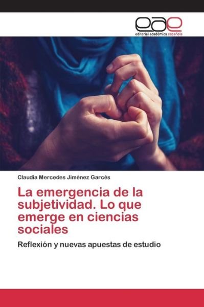 Cover for Jimenez Garces Claudia Mercedes · La Emergencia De La Subjetividad. Lo Que Emerge en Ciencias Sociales (Paperback Book) (2015)