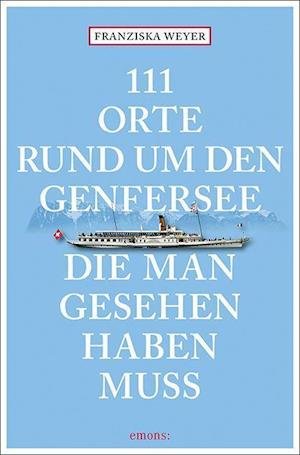 Cover for Franziska Weyer · 111 Orte rund um den Genfersee, die man gesehen haben muss (Paperback Book) (2022)