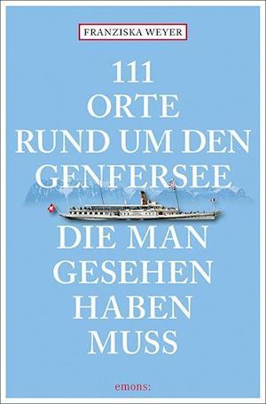 111 Orte rund um den Genfersee, die man gesehen haben muss - Franziska Weyer - Books - Emons Verlag - 9783740812157 - March 17, 2022