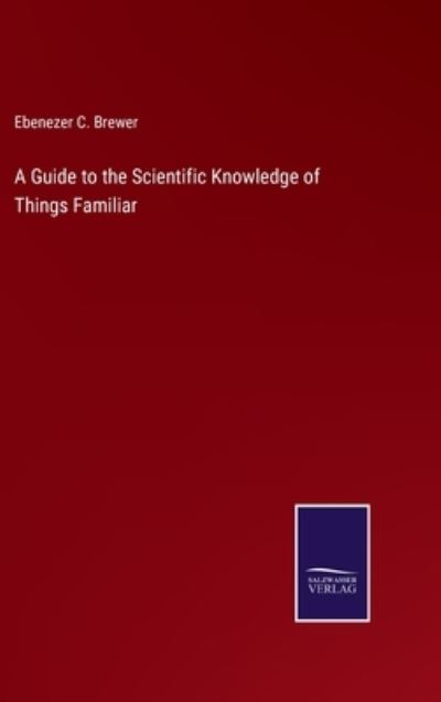 Cover for Ebenezer C Brewer · A Guide to the Scientific Knowledge of Things Familiar (Gebundenes Buch) (2022)