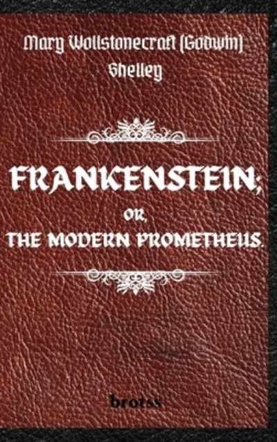 Cover for Mary Shelley · FRANKENSTEIN; OR, THE MODERN PROMETHEUS. by Mary Wollstonecraft (Godwin) Shelley: ( The 1818 Text - The Complete Uncensored Edition - by Mary Shelley ) Hardcover (Hardcover Book) (2021)