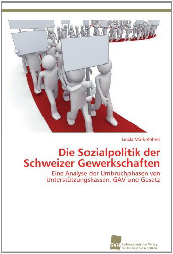 Cover for Linda Märk-rohrer · Die Sozialpolitik Der Schweizer Gewerkschaften: Eine Analyse Der Umbruchphasen Von Unterstützungskassen, Gav Und Gesetz (Paperback Book) [German edition] (2012)