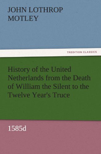 Cover for John Lothrop Motley · History of the United Netherlands from the Death of William the Silent to the Twelve Year's Truce, 1585d (Tredition Classics) (Taschenbuch) (2011)