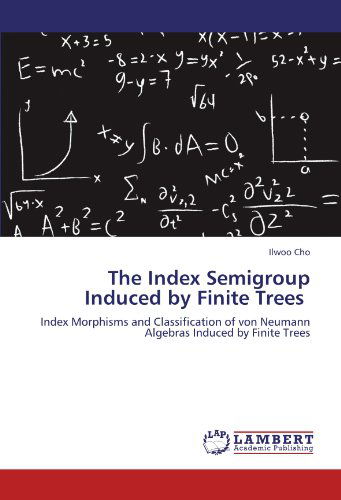 The Index Semigroup Induced by Finite Trees: Index Morphisms and Classification of Von Neumann Algebras Induced by Finite Trees - Ilwoo Cho - Bøker - LAP LAMBERT Academic Publishing - 9783846590157 - 1. desember 2011