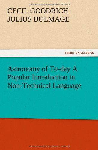 Astronomy of To-day a Popular Introduction in Non-technical Language - Cecil Goodrich Julius Dolmage - Bøger - TREDITION CLASSICS - 9783847225157 - 12. december 2012