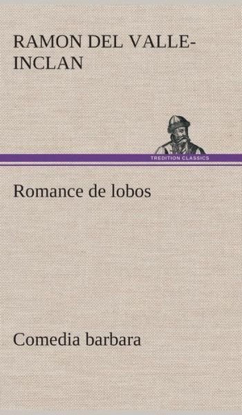 Romance De Lobos, Comedia Barbara - Ramon Del Valle-inclan - Livres - TREDITION CLASSICS - 9783849528157 - 4 mars 2013