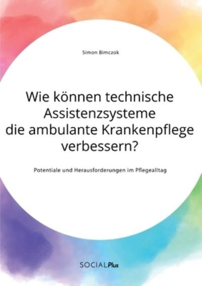 Cover for Simon Bimczok · Wie koennen technische Assistenzsysteme die ambulante Krankenpflege verbessern? Potentiale und Herausforderungen im Pflegealltag (Taschenbuch) (2020)