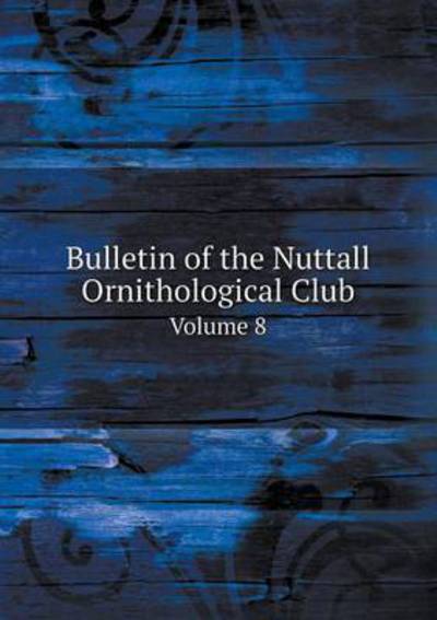 Cover for J a Allen · Bulletin of the Nuttall Ornithological Club Volume 8 (Paperback Book) (2015)