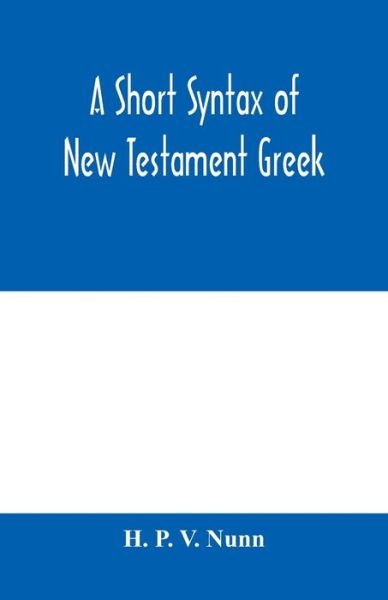 A short syntax of New Testament Greek - H P V Nunn - Livros - Alpha Edition - 9789353979157 - 10 de fevereiro de 2020