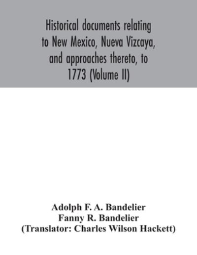 Cover for Adolph F a Bandelier · Historical documents relating to New Mexico, Nueva Vizcaya, and approaches thereto, to 1773 (Volume II) (Paperback Book) (2020)