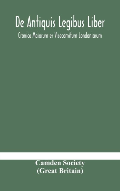 Cover for Camden Society (Great Britain) · De Antiquis Legibus Liber. Cronica Maiorum er Vicecomitum Londoniarum (Hardcover bog) (2020)