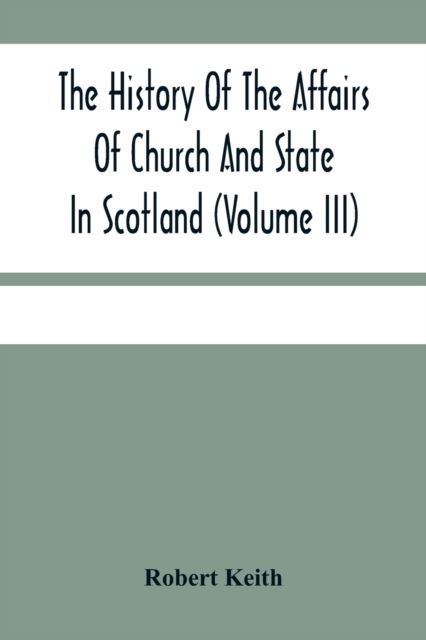 The History Of The Affairs Of Church And State In Scotland - Robert Keith - Książki - Alpha Edition - 9789354480157 - 5 marca 2021