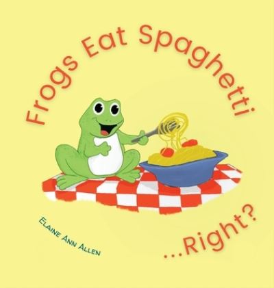 Cover for Elaine Ann Allen · Frogs Eat Spaghetti...Right? (Hardcover Book) (2022)