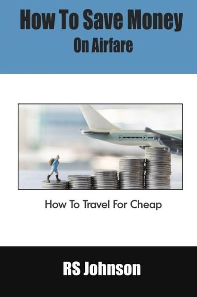 Cover for Rs Johnson · How To Save Money On Airfare: How To Travel For Cheap (Paperback Book) (2021)