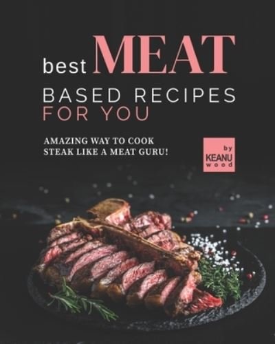 Cover for Keanu Wood · Best Meat Based Recipes for You: Amazing Way to Cook Steak Like a Meat Guru! (Pocketbok) (2021)