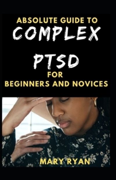 Cover for Mary Ryan · Absolute Guide To Complex PTSD For Beginners And Novices (Paperback Book) (2021)