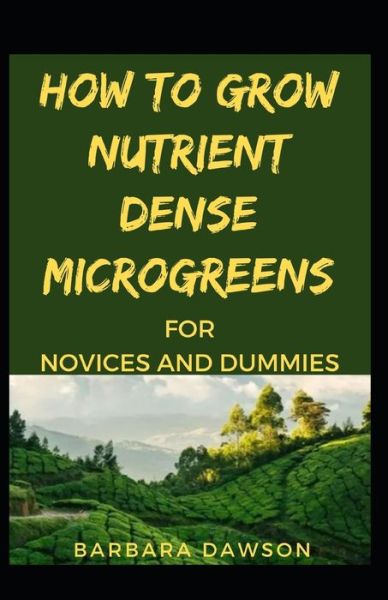 Cover for Barbara Dawson · How To Grow Nutrient Dense Microgreens For Novices And Dummies (Paperback Book) (2020)