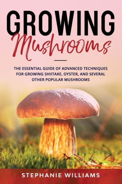 Growing Mushrooms - Stephanie Williams - Książki - Independently Published - 9798596776157 - 18 stycznia 2021