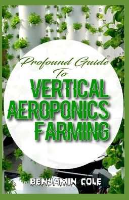 Profound Guide To Vertical Aeroponics Farming - Benjamin Cole - Livros - Independently Published - 9798646927157 - 18 de maio de 2020