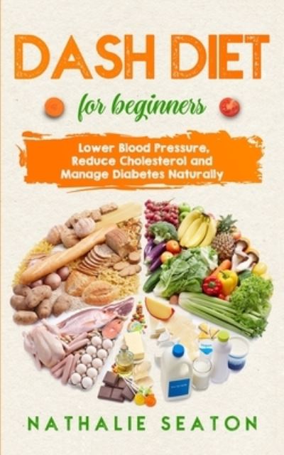 Cover for Nathalie Seaton · DASH DIET For Beginners: Lower Blood Pressure, Reduce Cholesterol and Manage Diabetes Naturally - Health &amp; Fitness (Pocketbok) (2020)