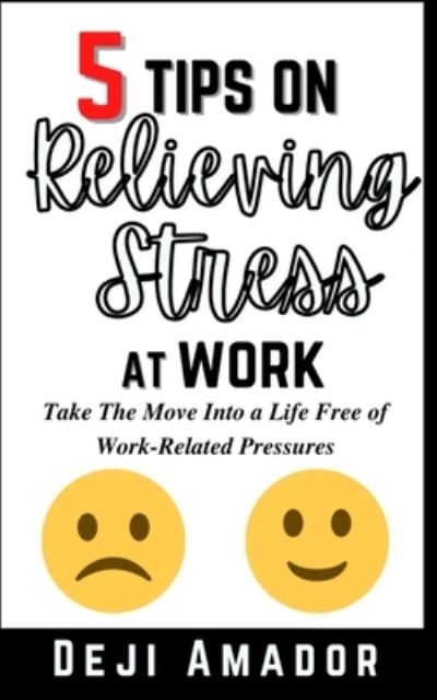 Cover for Deji Amador · 5 Tips on Relieving Stress at Work: Take The Move Into a Life Free of Work-Related Pressures, Developing Self-Control, and Overcoming Workplace Anxiety (Paperback Book) (2021)