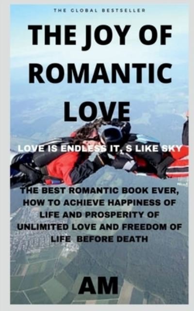 Cover for Am · The Joy of Romantic Love: The Best Romantic Love Book Ever, How to Achieve Happiness of Life and Prosperity of Unlimited Love and Freedom of Life Before Death. Life This Book Helps You to Live Li... (Taschenbuch) (2021)