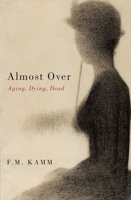 Cover for Kamm, F. M. (Henry Rutgers University Professor of Philosophy and Distinguished Professor of Philosophy, Henry Rutgers University Professor of Philosophy and Distinguished Professor of Philosophy, Rutgers University) · Almost Over: Aging, Dying, Dead (Hardcover Book) (2020)