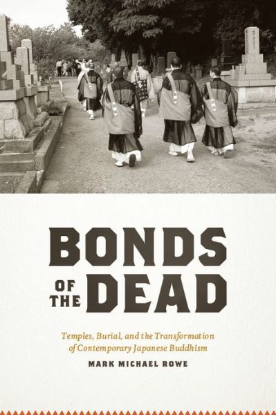 Cover for Mark Michael Rowe · Bonds of the Dead: Temples, Burial, and the Transformation of Contemporary Japanese Buddhism - Buddhism and Modernity (Paperback Book) (2011)