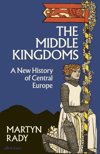 Cover for Martyn Rady · The Middle Kingdoms: A New History of Central Europe (Hardcover Book) (2023)