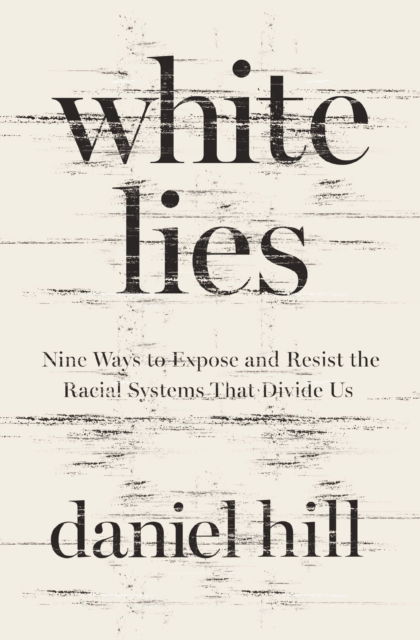 Cover for Daniel Hill · White Lies: Nine Ways to Expose and Resist the Racial Systems That Divide Us (Paperback Book) (2024)