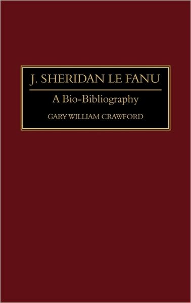 Cover for Gary W. Crawford · J. Sheridan Le Fanu: A Bio-Bibliography - Bio-Bibliographies in World Literature (Hardcover Book) [Annotated edition] (1995)