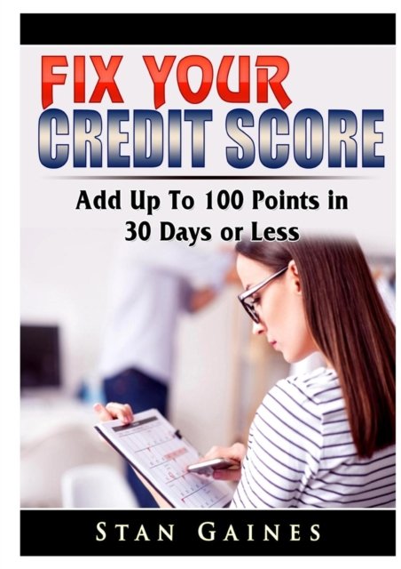 Cover for Stan Gaines · Fix Your Credit Score: Add Up To 100 Points in 30 Days or Less (Taschenbuch) (2019)