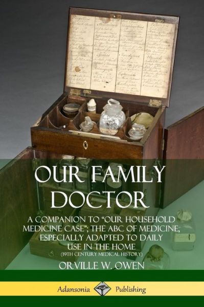 Cover for Orville W. Owen · Our Family Doctor: A Companion to &quot;Our Household Medicine Case&quot;; The ABC of Medicine, Especially Adapted to Daily Use in the Home (19th Century Medical History) (Paperback Book) (2019)