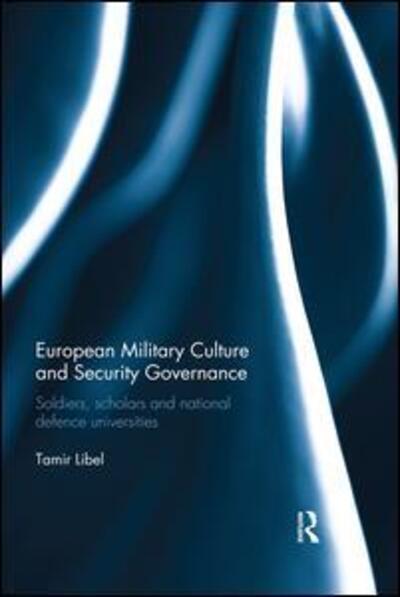 Cover for Libel, Tamir (Barcelona Institute of International Studies, Spain) · European Military Culture and Security Governance: Soldiers, Scholars and National Defence Universities - Cass Military Studies (Paperback Book) (2018)