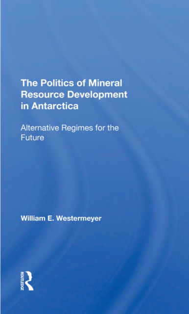 Cover for William E Westermeyer · The Politics Of Mineral Resource Development In Antarctica: Alternative Regimes For The Future (Hardcover Book) (2022)