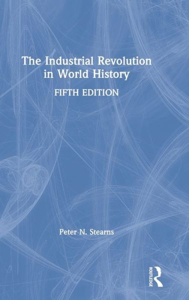 Cover for Stearns, Peter N. (George Mason University) · The Industrial Revolution in World History (Hardcover Book) (2020)