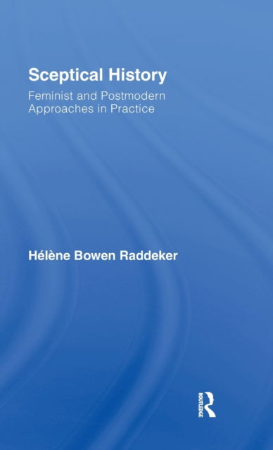 Cover for Bowen Raddeker, Helene (University of New South Wales, Australia) · Sceptical History: Feminist and Postmodern Approaches in Practice (Inbunden Bok) (2007)