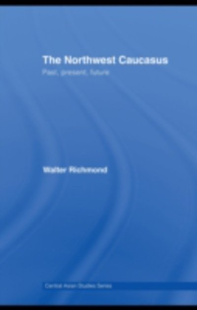 Cover for Richmond, Walter (Occidental College, Los Angeles, USA) · The Northwest Caucasus: Past, present, future - Central Asian Studies (Gebundenes Buch) (2008)