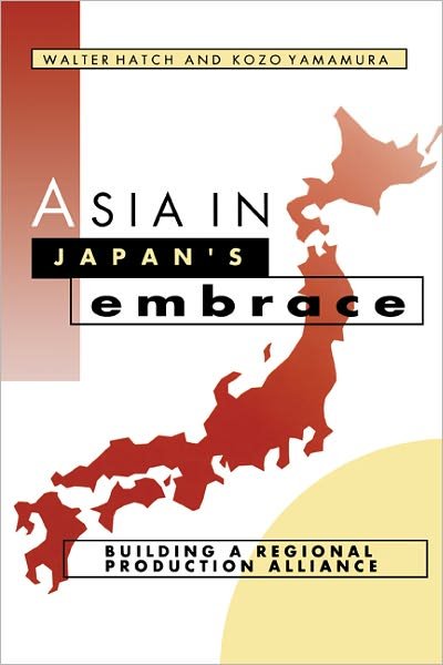 Cover for Hatch, Walter (University of Washington) · Asia in Japan's Embrace: Building a Regional Production Alliance - Cambridge Asia-Pacific Studies (Taschenbuch) (1996)