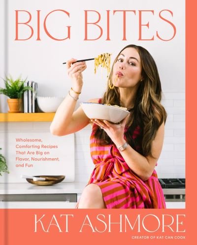 Cover for Kat Ashmore · Big Bites: Wholesome, Comforting Recipes That Are Big on Flavor, Nourishment, and Fun (Inbunden Bok) (2024)