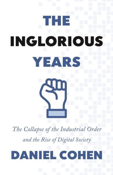 Cover for Daniel Cohen · The Inglorious Years: The Collapse of the Industrial Order and the Rise of Digital Society (Hardcover bog) (2021)