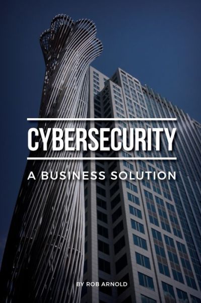 Cover for Rob Arnold · Cybersecurity : A Business Solution : An executive perspective on managing cyber risk (Paperback Book) (2017)