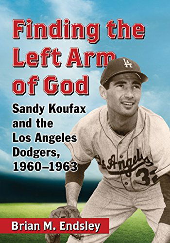 Cover for Brian M. Endsley · Finding the Left Arm of God: Sandy Koufax and the Los Angeles Dodgers, 1960-1963 (Paperback Book) (2015)