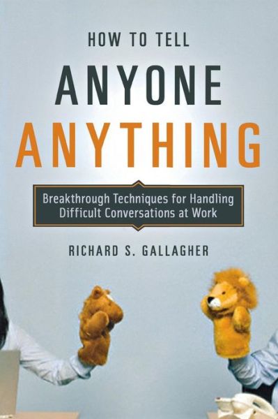 How to Tell Anyone Anything: Breakthrough Techniques for Handling Difficult Conversations at Work - Richard S. Gallagher - Boeken - Amacom - 9780814410158 - 1 juni 2009