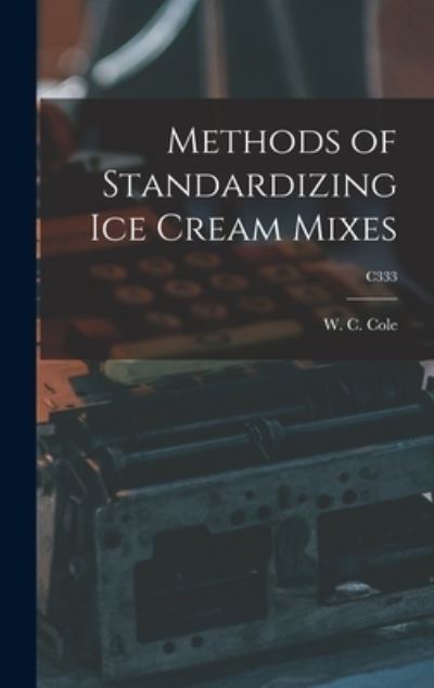 Cover for W C (Wilford Chafe) 1899- Cole · Methods of Standardizing Ice Cream Mixes; C333 (Hardcover Book) (2021)