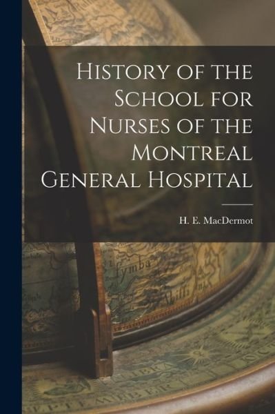 Cover for H E (Hugh Ernest) 1888- Macdermot · History of the School for Nurses of the Montreal General Hospital (Pocketbok) (2021)