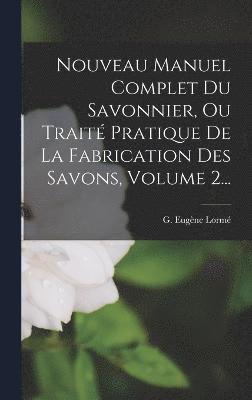 Cover for G. Eugène Lormé · Nouveau Manuel Complet du Savonnier, Ou Traité Pratique de la Fabrication des Savons, Volume 2... (Book) (2022)