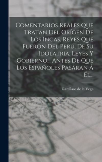 Cover for Garcilaso de la Vega · Comentarios Reales Que Tratan Del orígen de Los Incas, Reyes Que Fueron Del perú, de Su Idolatría, Leyes y Gobierno... Antes de Que Los Españoles Pasáran Á ÉL... (Buch) (2022)